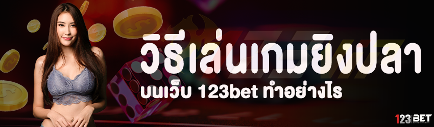 วิธีเล่นเกมยิงปลา บนเว็บ 123bet ทำอย่างไร