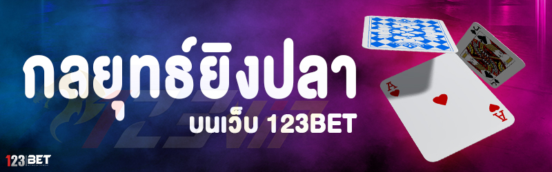 กลยุทธ์ยิงปลา บนเว็บ 123bet