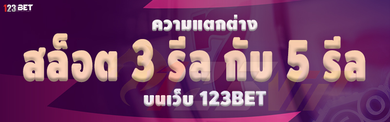 ความแตกต่าง สล็อต 3 รีล กับ 5 รีล บนเว็บ 123bet